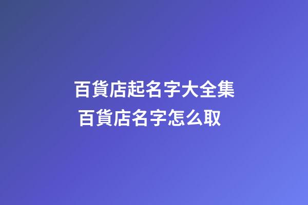 百貨店起名字大全集 百貨店名字怎么取-第1張-店鋪起名-玄機派
